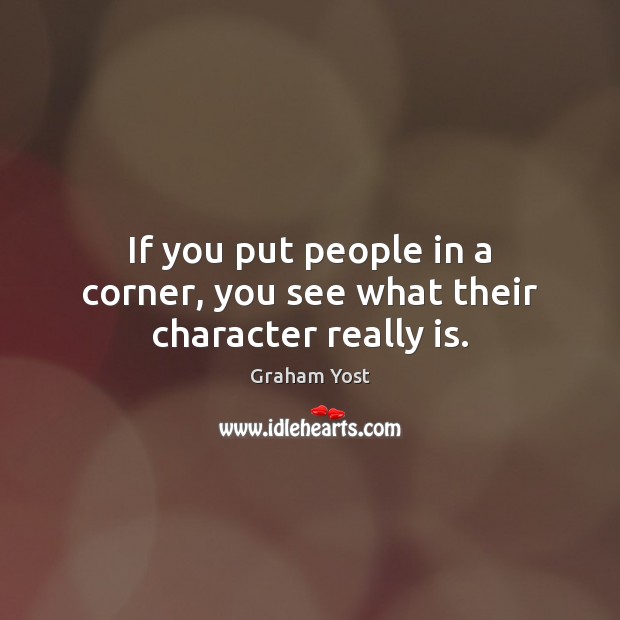 If you put people in a corner, you see what their character really is. Graham Yost Picture Quote