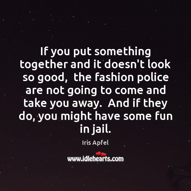 If you put something together and it doesn’t look so good,  the Iris Apfel Picture Quote