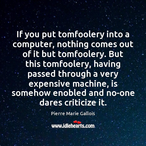 If you put tomfoolery into a computer, nothing comes out of it Pierre Marie Gallois Picture Quote