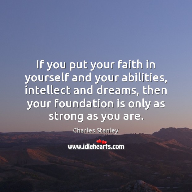 If you put your faith in yourself and your abilities, intellect and Charles Stanley Picture Quote