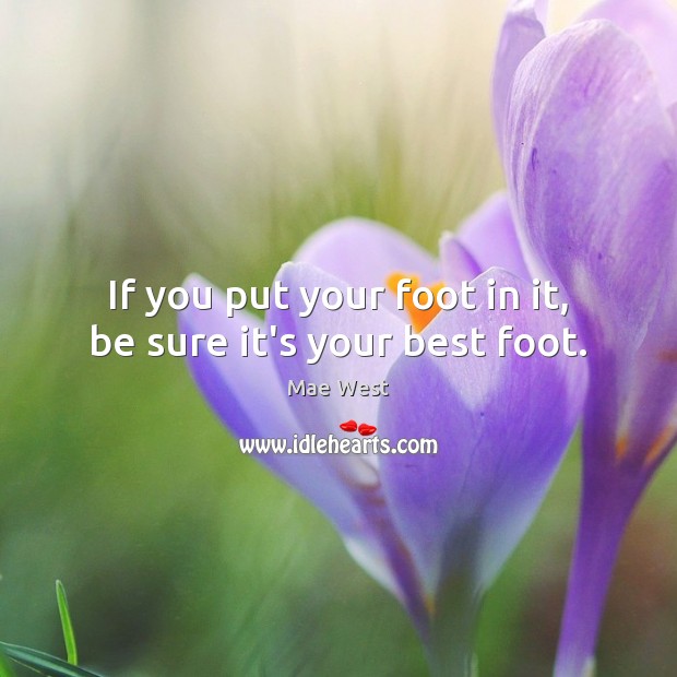 If you put your foot in it, be sure it’s your best foot. Mae West Picture Quote