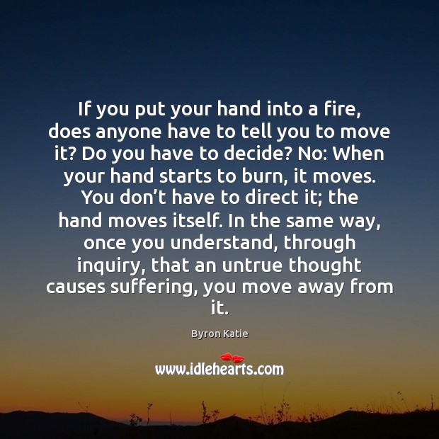 If you put your hand into a fire, does anyone have to Byron Katie Picture Quote