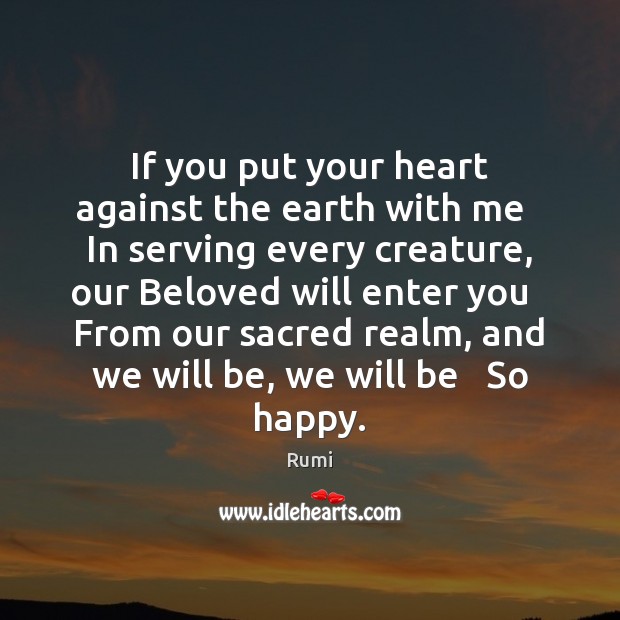 If you put your heart against the earth with me   In serving Rumi Picture Quote