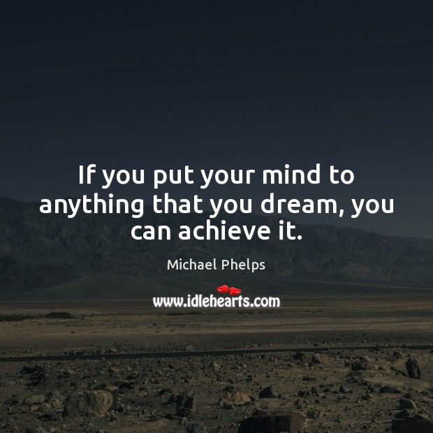 If you put your mind to anything that you dream, you can achieve it. Michael Phelps Picture Quote