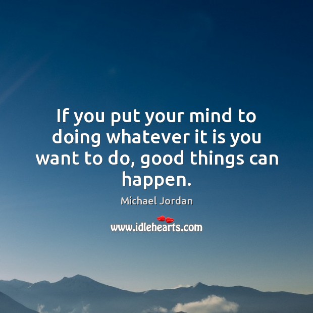 If you put your mind to doing whatever it is you want to do, good things can happen. Michael Jordan Picture Quote