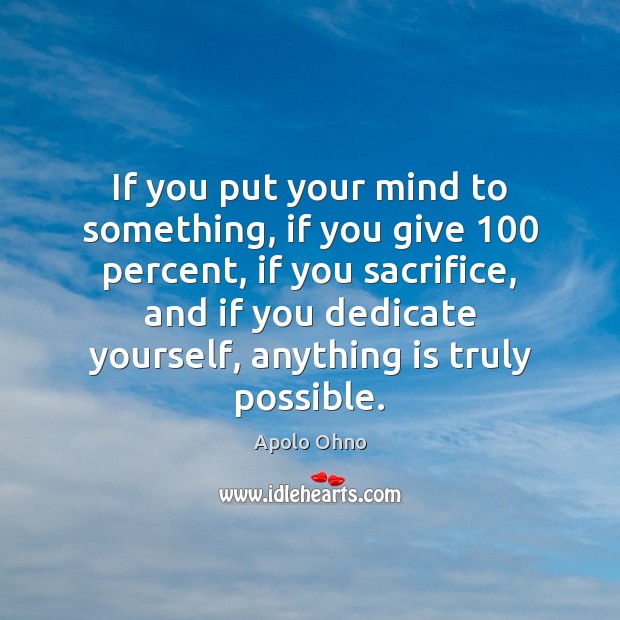 If you put your mind to something, if you give 100 percent, if Image