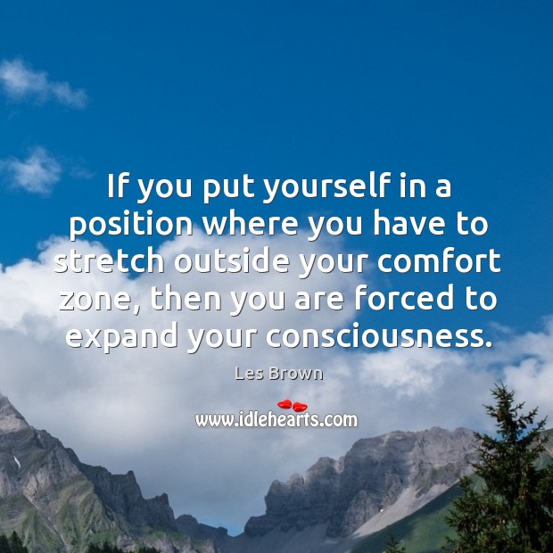 If you put yourself in a position where you have to stretch outside your comfort zone Les Brown Picture Quote