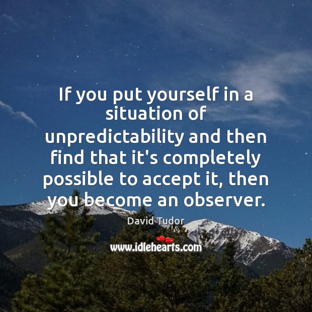 If you put yourself in a situation of unpredictability and then find David Tudor Picture Quote