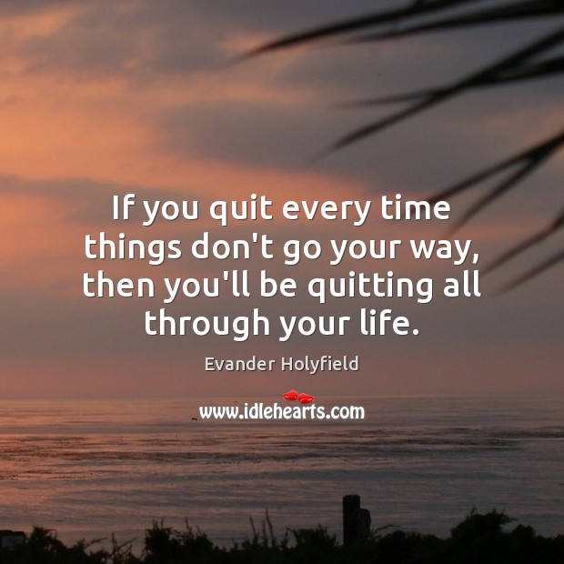 If you quit every time things don’t go your way, then you’ll Evander Holyfield Picture Quote