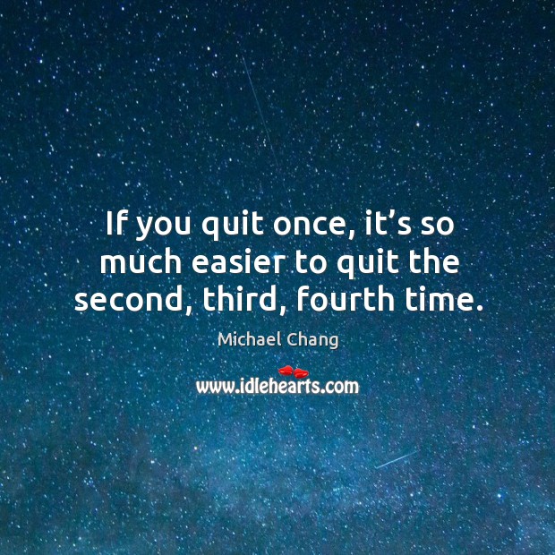 If you quit once, it’s so much easier to quit the second, third, fourth time. Image