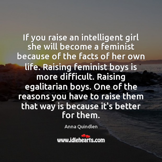If you raise an intelligent girl she will become a feminist because Anna Quindlen Picture Quote
