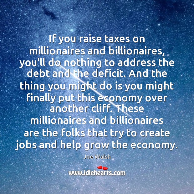 If you raise taxes on millionaires and billionaires, you’ll do nothing to Joe Walsh Picture Quote