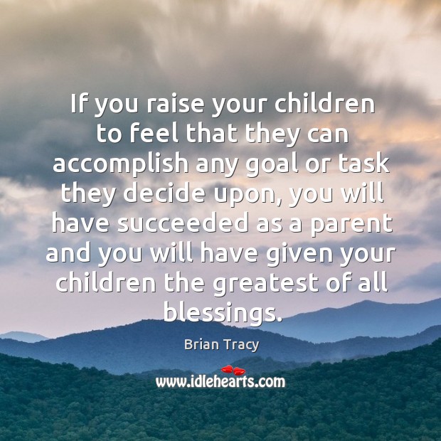 If you raise your children to feel that they can accomplish any goal or task they decide Brian Tracy Picture Quote