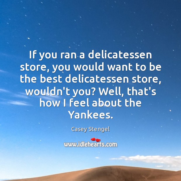 If you ran a delicatessen store, you would want to be the Casey Stengel Picture Quote