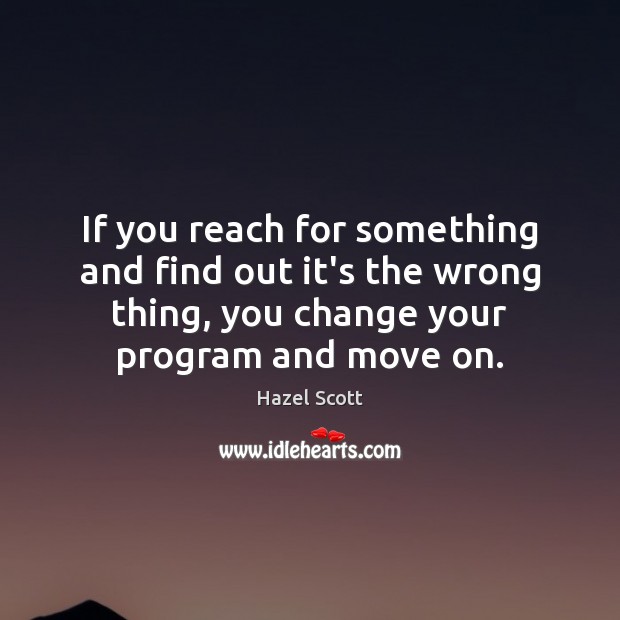 If you reach for something and find out it’s the wrong thing, Move On Quotes Image