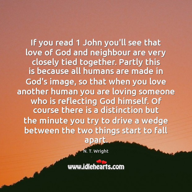 If you read 1 John you’ll see that love of God and neighbour N. T. Wright Picture Quote