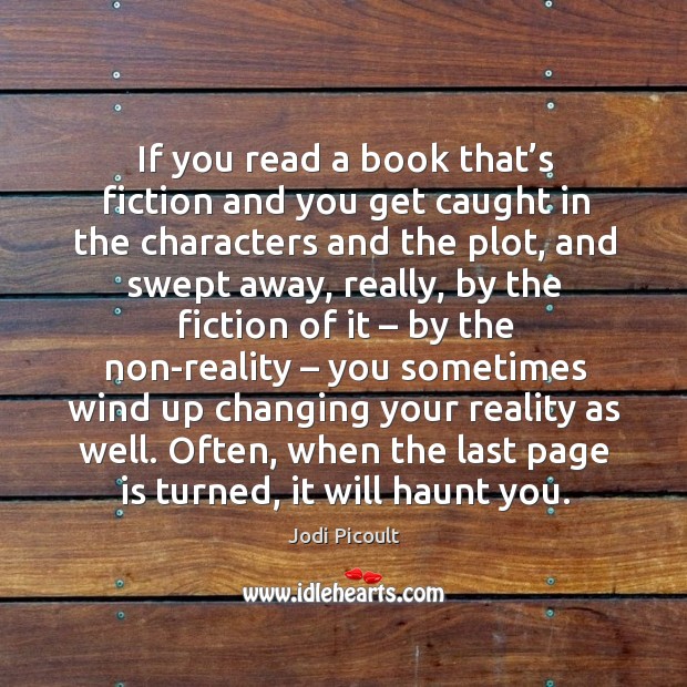 If you read a book that’s fiction and you get caught in the characters and the plot Jodi Picoult Picture Quote