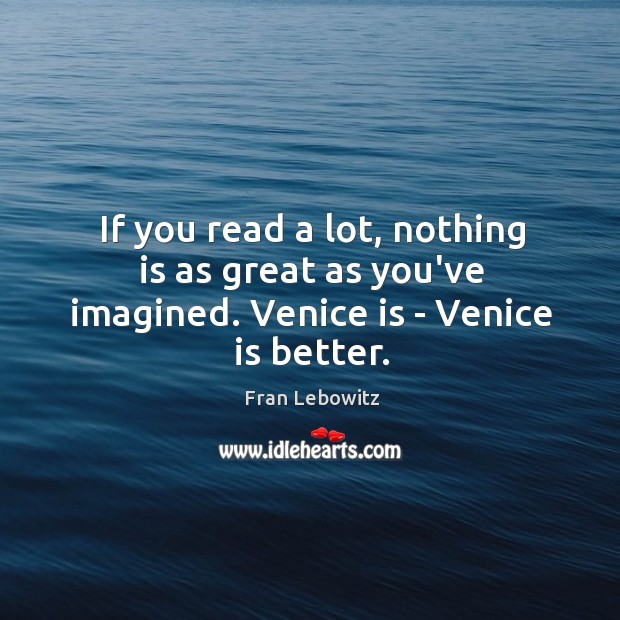If You Read A Lot Nothing Is As Great As You Ve Imagined Venice Is Venice Is Better Idlehearts