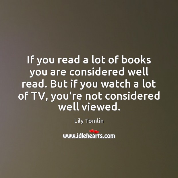If you read a lot of books you are considered well read. Lily Tomlin Picture Quote