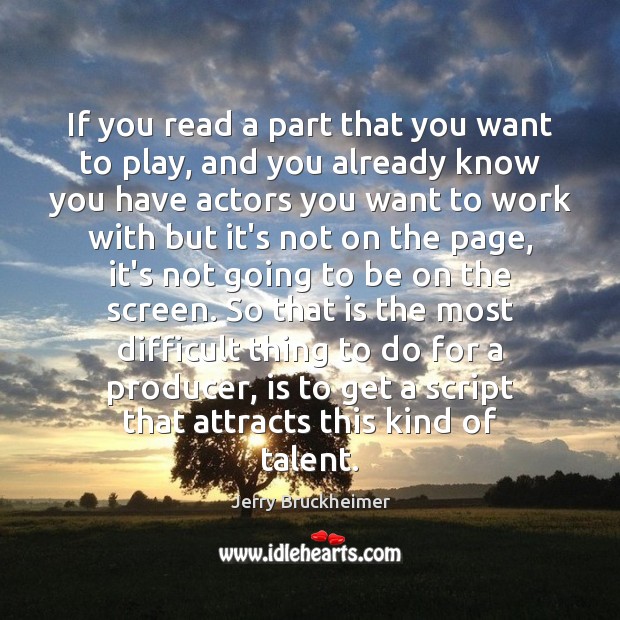 If you read a part that you want to play, and you Jerry Bruckheimer Picture Quote