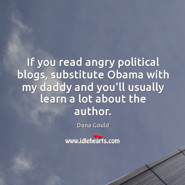 If you read angry political blogs, substitute Obama with my daddy and Dana Gould Picture Quote