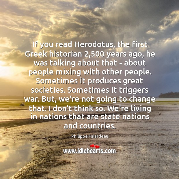 If you read Herodotus, the first Greek historian 2,500 years ago, he was Philippe Falardeau Picture Quote