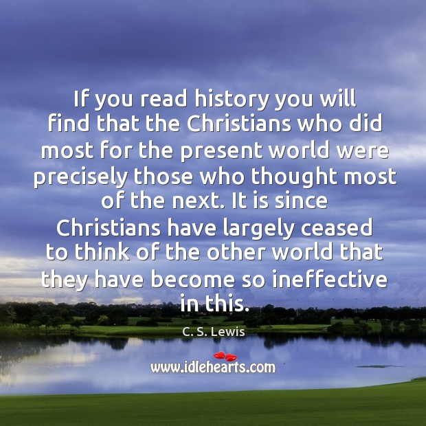 If you read history you will find that the christians who did most for the present C. S. Lewis Picture Quote