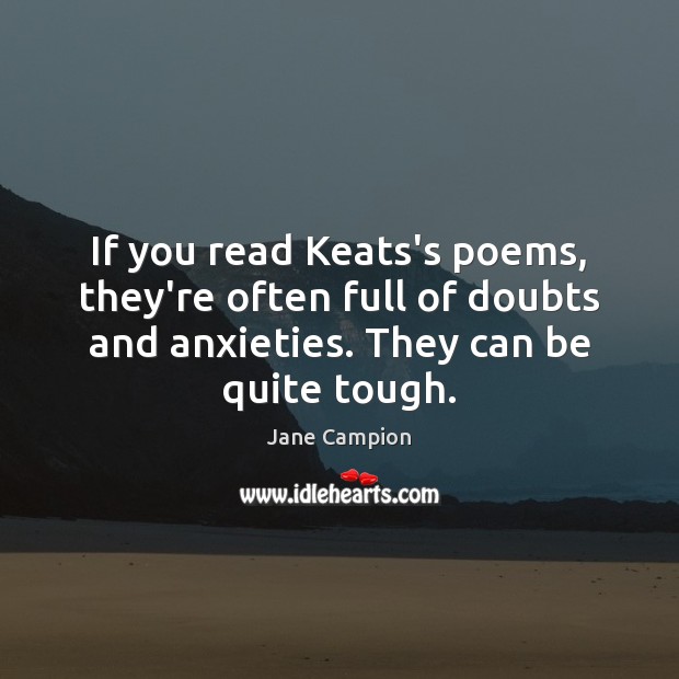If you read Keats’s poems, they’re often full of doubts and anxieties. Jane Campion Picture Quote