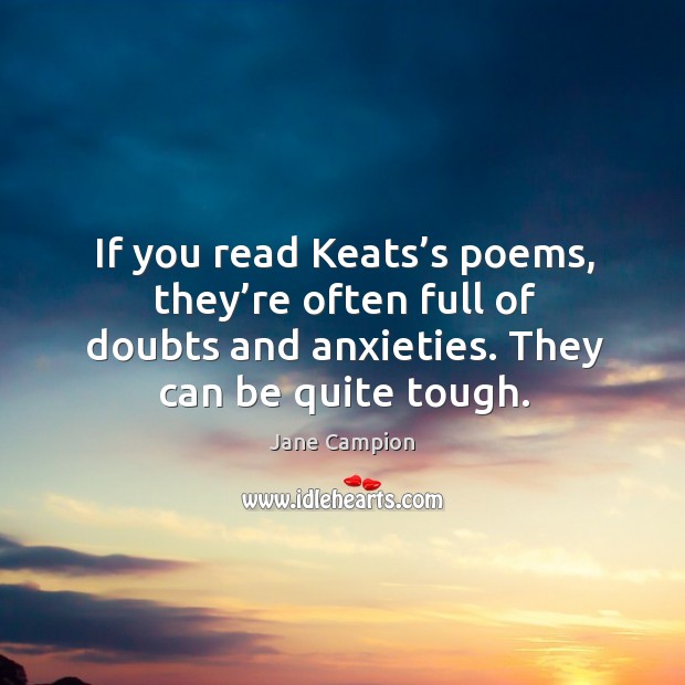If you read keats’s poems, they’re often full of doubts and anxieties. Image