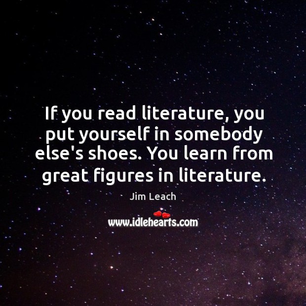 If you read literature, you put yourself in somebody else’s shoes. You Jim Leach Picture Quote