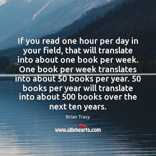 If you read one hour per day in your field, that will Brian Tracy Picture Quote