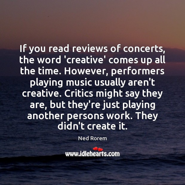 If you read reviews of concerts, the word ‘creative’ comes up all Ned Rorem Picture Quote