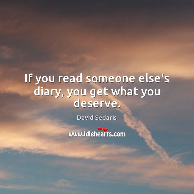 If you read someone else’s diary, you get what you deserve. David Sedaris Picture Quote