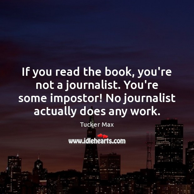 If you read the book, you’re not a journalist. You’re some impostor! Tucker Max Picture Quote