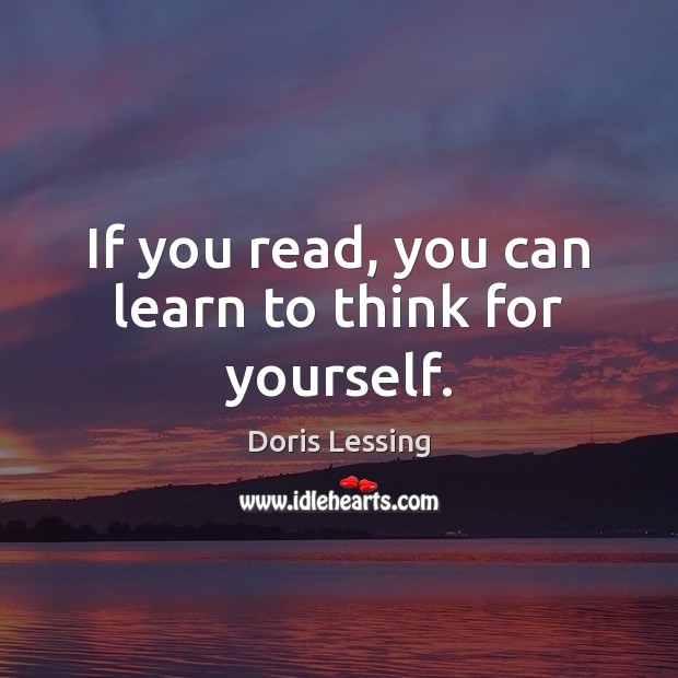 If you read, you can learn to think for yourself. Doris Lessing Picture Quote
