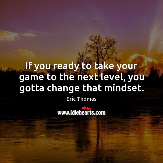 If you ready to take your game to the next level, you gotta change that mindset. Eric Thomas Picture Quote