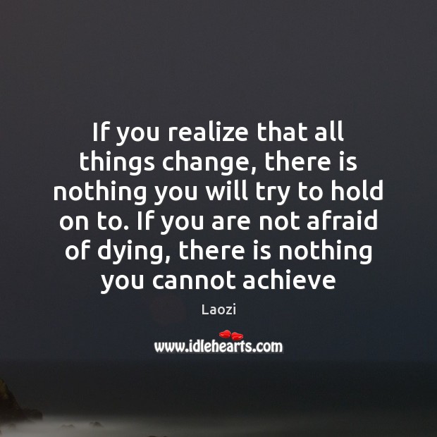 If you realize that all things change, there is nothing you will Laozi Picture Quote