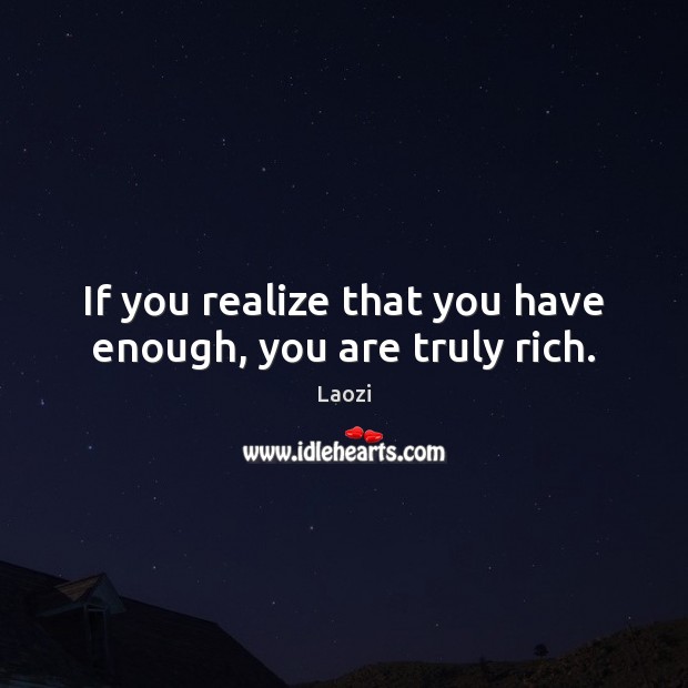 If you realize that you have enough, you are truly rich. Image