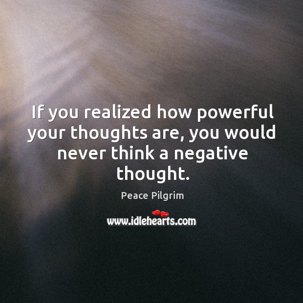 If you realized how powerful your thoughts are, you would never think a negative thought. Peace Pilgrim Picture Quote