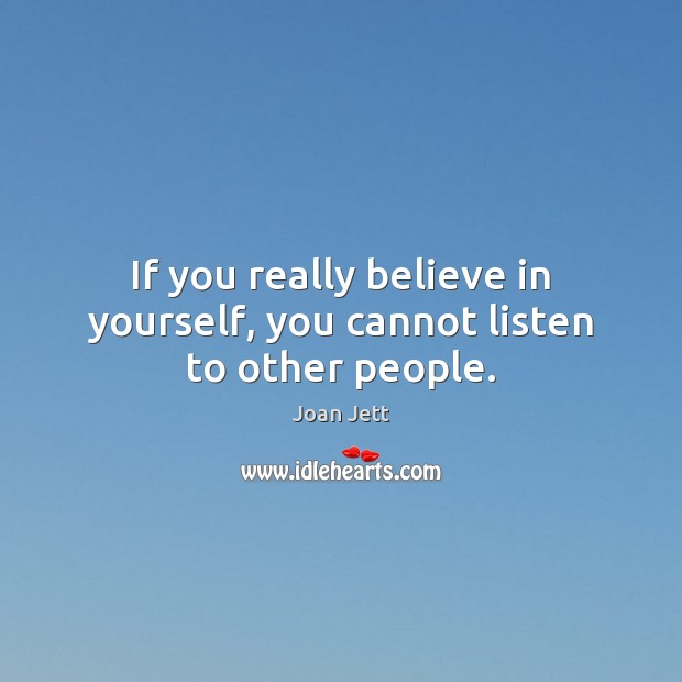 If you really believe in yourself, you cannot listen to other people. Joan Jett Picture Quote