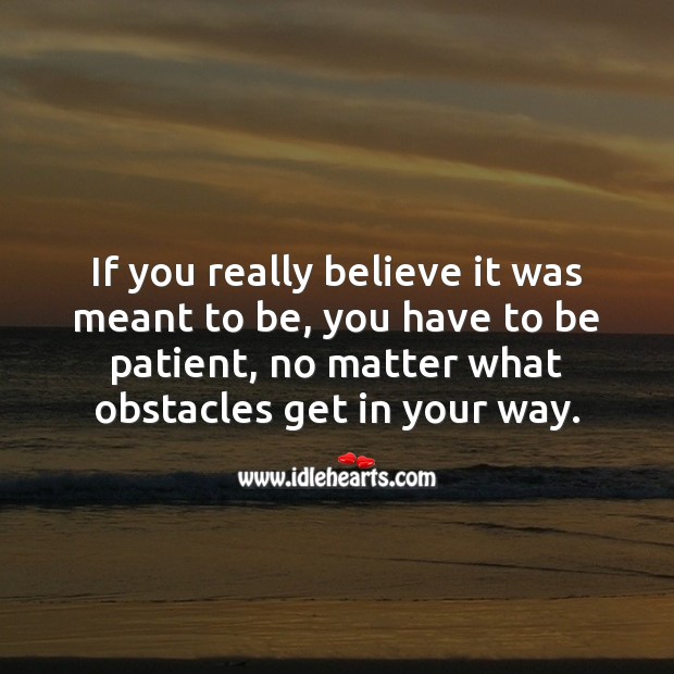 If you really believe it was meant to be, you have to be patient, no matter what. Inspirational Love Quotes Image