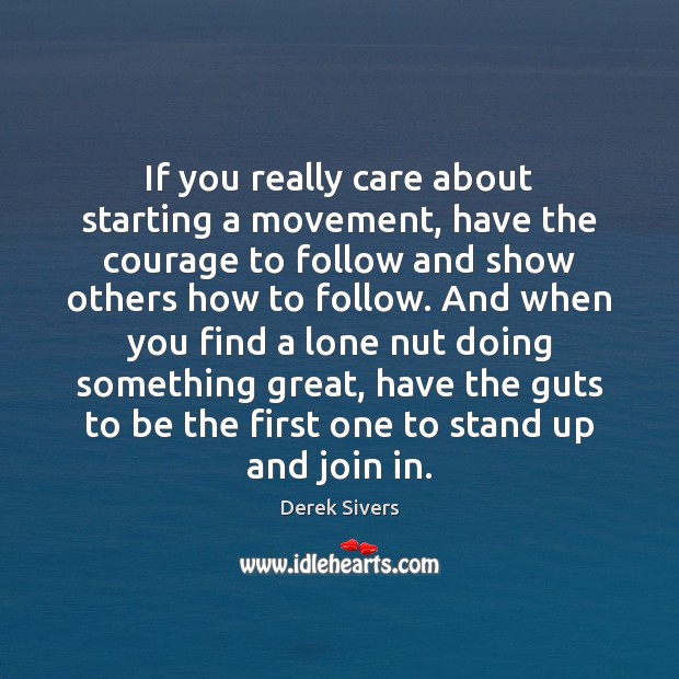 If you really care about starting a movement, have the courage to Derek Sivers Picture Quote