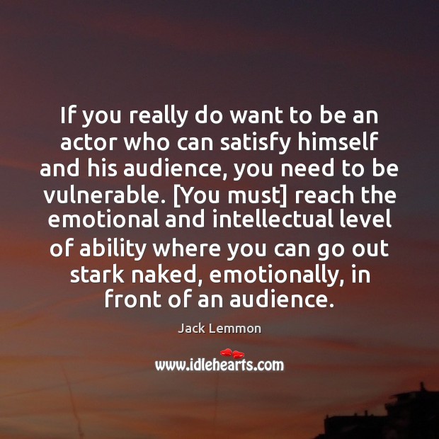 If you really do want to be an actor who can satisfy 