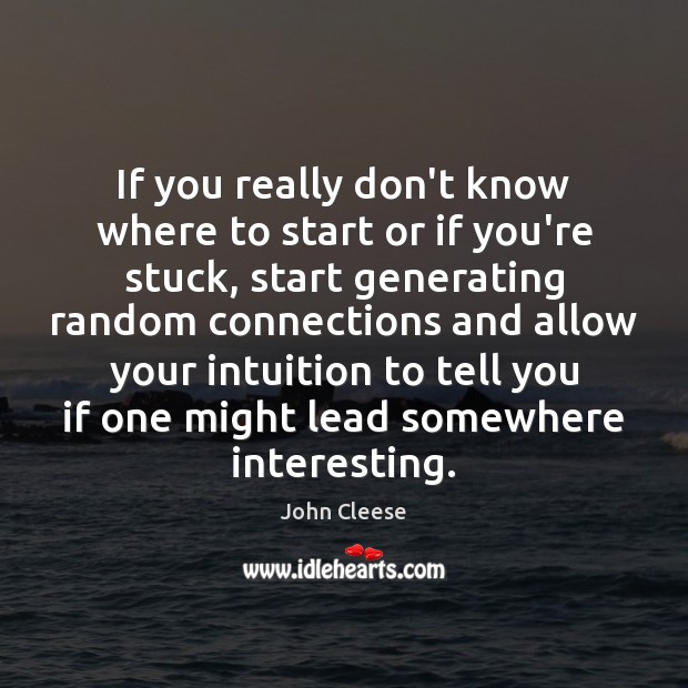 If you really don’t know where to start or if you’re stuck, John Cleese Picture Quote