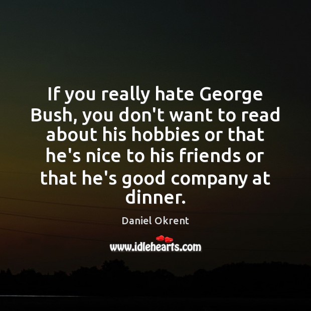 If you really hate George Bush, you don’t want to read about Daniel Okrent Picture Quote
