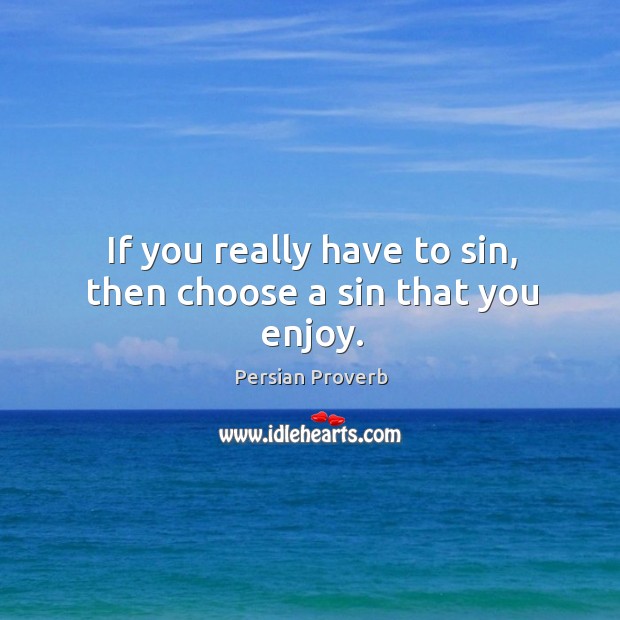 If you really have to sin, then choose a sin that you enjoy. Persian Proverbs Image