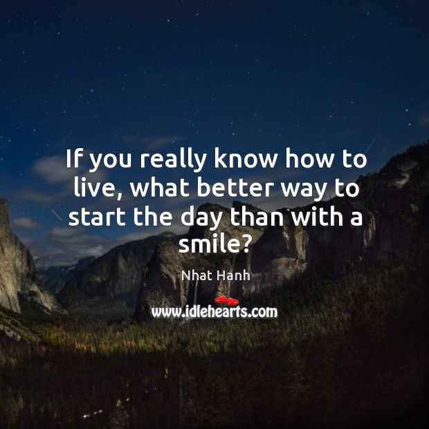 If you really know how to live, what better way to start the day than with a smile? Nhat Hanh Picture Quote
