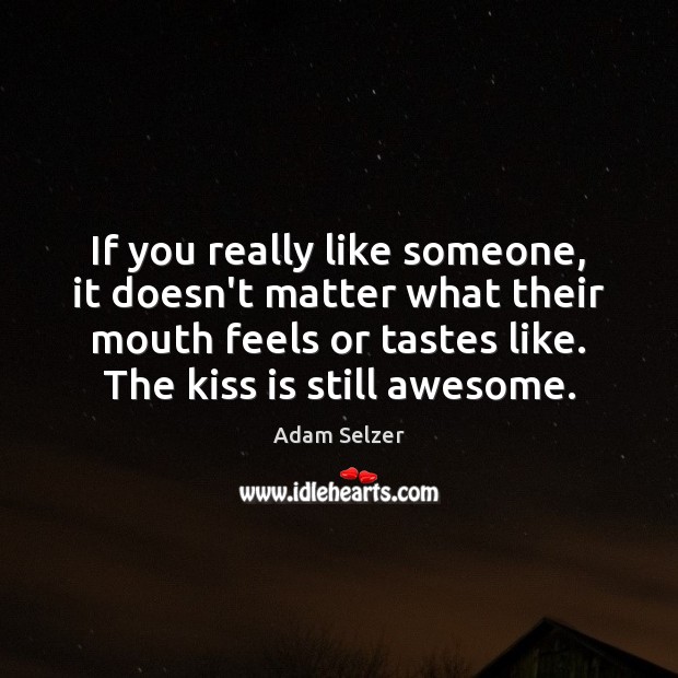 If you really like someone, it doesn’t matter what their mouth feels Adam Selzer Picture Quote