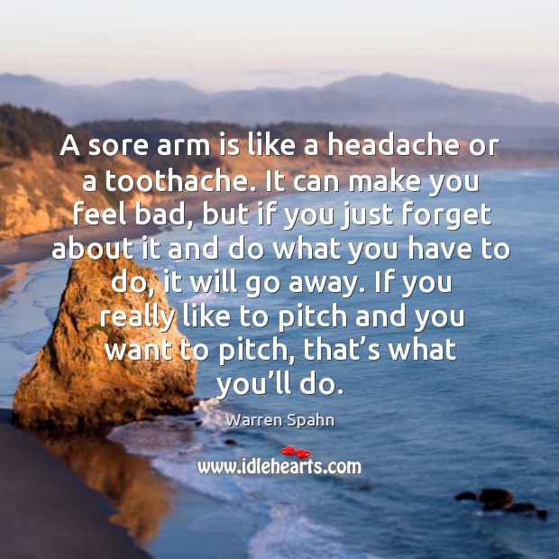 If you really like to pitch and you want to pitch, that’s what you’ll do. Warren Spahn Picture Quote