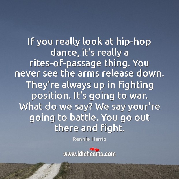 If you really look at hip-hop dance, it’s really a rites-of-passage thing. Rennie Harris Picture Quote
